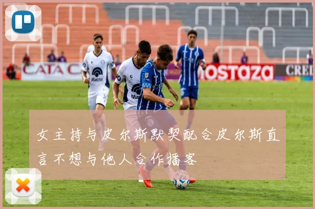 女主持与皮尔斯默契配合皮尔斯直言不想与他人合作播客