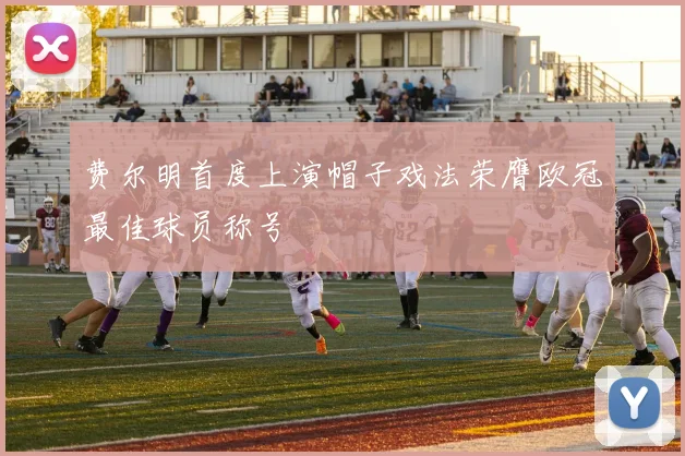 费尔明首度上演帽子戏法荣膺欧冠最佳球员称号