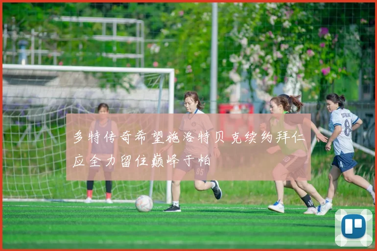 多特传奇希望施洛特贝克续约拜仁应全力留住巅峰于帕