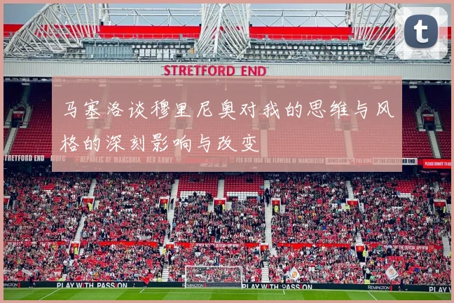马塞洛谈穆里尼奥对我的思维与风格的深刻影响与改变