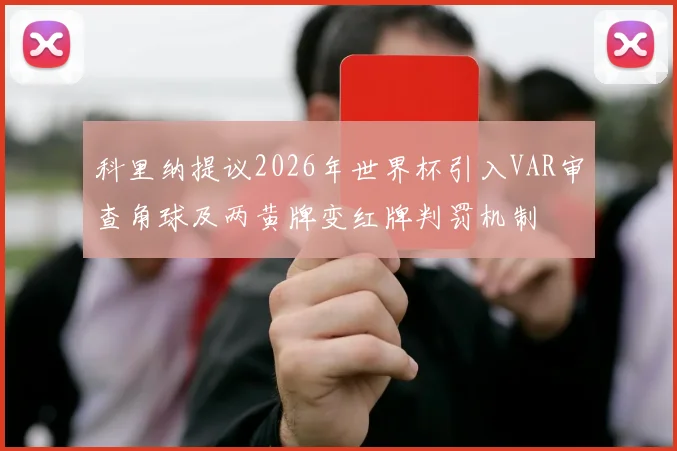 科里纳提议2026年世界杯引入VAR审查角球及两黄牌变红牌判罚机制