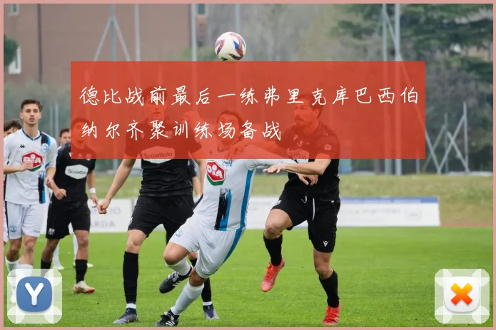 德比战前最后一练弗里克库巴西伯纳尔齐聚训练场备战