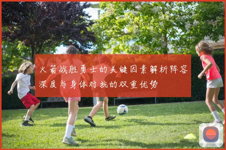 火箭战胜勇士的关键因素解析阵容深度与身体对抗的双重优势