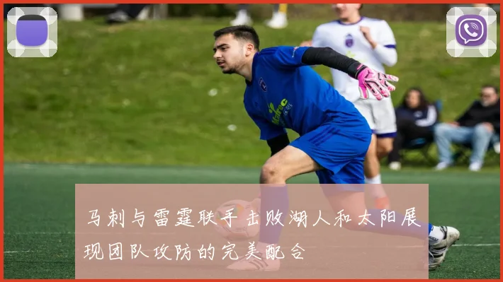 马刺与雷霆联手击败湖人和太阳展现团队攻防的完美配合