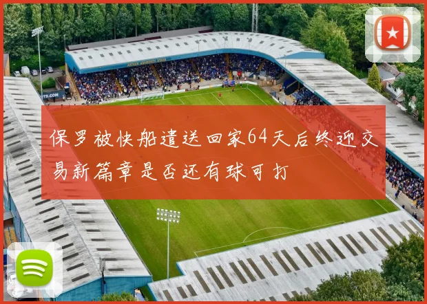 保罗被快船遣送回家64天后终迎交易新篇章是否还有球可打
