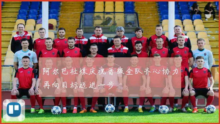 阿尔巴社媒庆祝晋级全队齐心协力再向目标迈进一步