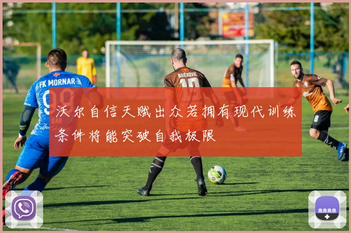 沃尔自信天赋出众若拥有现代训练条件将能突破自我极限